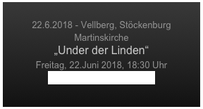 
22.6.2018 - Vellberg, Stöckenburg
Martinskirche
„Under der Linden“
Freitag, 22.Juni 2018, 18:30 Uhr
Hohenloher Kultursommer