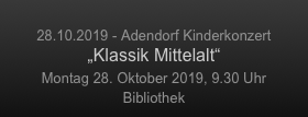 
28.10.2019 - Adendorf Kinderkonzert
„Klassik Mittelalt“
Montag 28. Oktober 2019, 9.30 Uhr
Bibliothek
