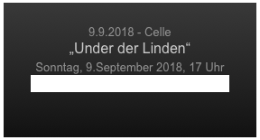 
9.9.2018 - Celle 
„Under der Linden“
Sonntag, 9.September 2018, 17 Uhr
Großer Festsaal des Celler Schlosses