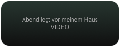 Abend legt vor meinem Haus
VIDEO